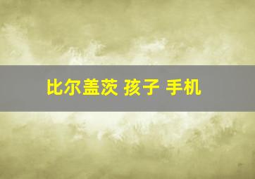 比尔盖茨 孩子 手机